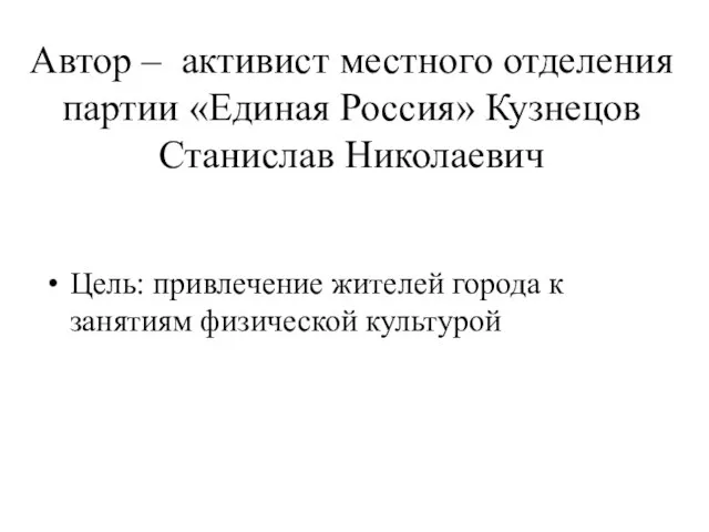 Автор – активист местного отделения партии «Единая Россия» Кузнецов Станислав Николаевич Цель: