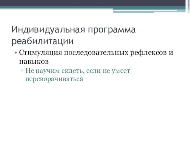 Индивидуальная программа реабилитации Стимуляция последовательных рефлексов и навыков Не научим сидеть, если не умеет переворачиваться