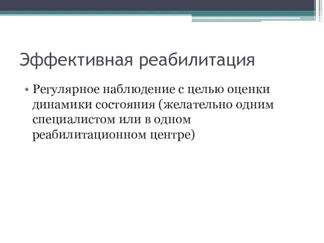 Эффективная реабилитация Регулярное наблюдение с целью оценки динамики состояния (желательно одним специалистом