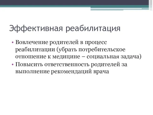 Эффективная реабилитация Вовлечение родителей в процесс реабилитации (убрать потребительское отношение к медицине