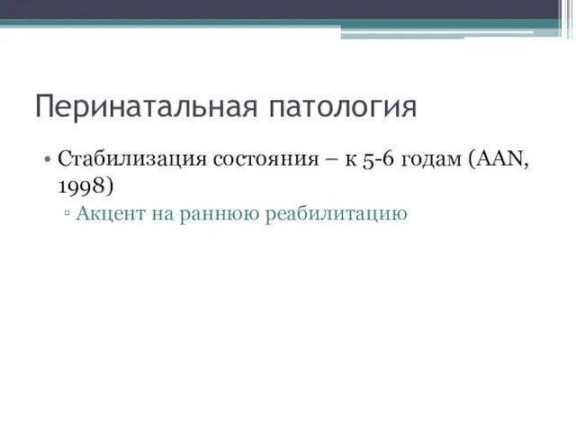 Перинатальная патология Стабилизация состояния – к 5-6 годам (AAN, 1998) Акцент на раннюю реабилитацию