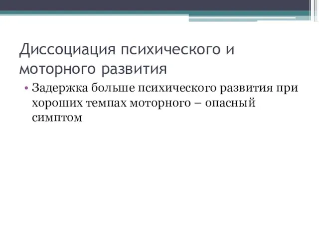 Диссоциация психического и моторного развития Задержка больше психического развития при хороших темпах моторного – опасный симптом