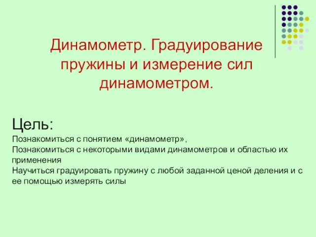 Динамометр. Градуирование пружины и измерение сил динамометром. Цель: Познакомиться с понятием «динамометр»,