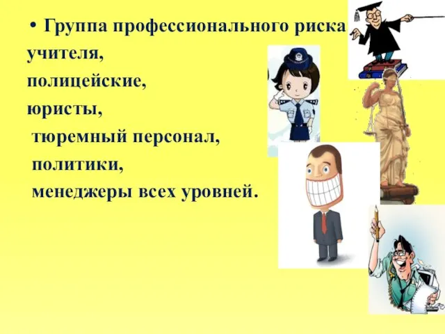 Группа профессионального риска: учителя, полицейские, юристы, тюремный персонал, политики, менеджеры всех уровней.