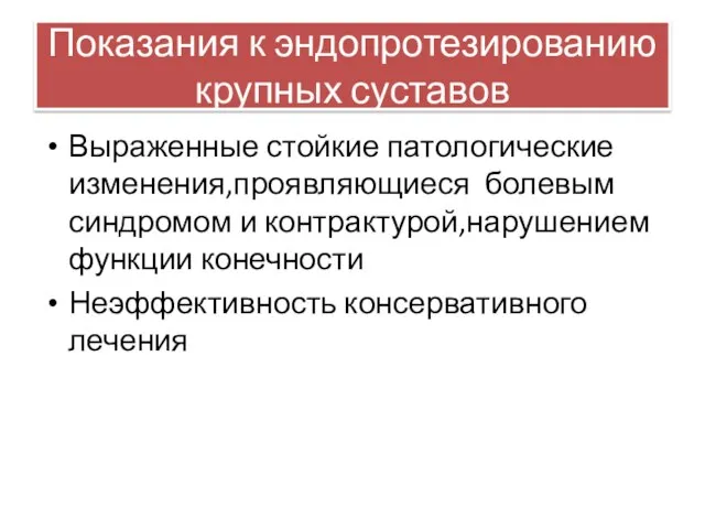 Показания к эндопротезированию крупных суставов Выраженные стойкие патологические изменения,проявляющиеся болевым синдромом и