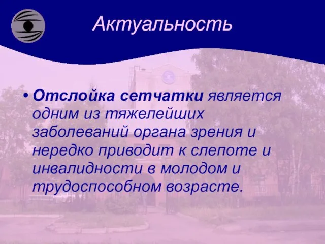 Актуальность Отслойка сетчатки является одним из тяжелейших заболеваний органа зрения и нередко