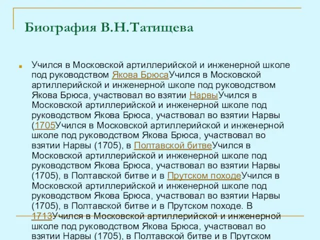 Биография В.Н.Татищева Учился в Московской артиллерийской и инженерной школе под руководством Якова