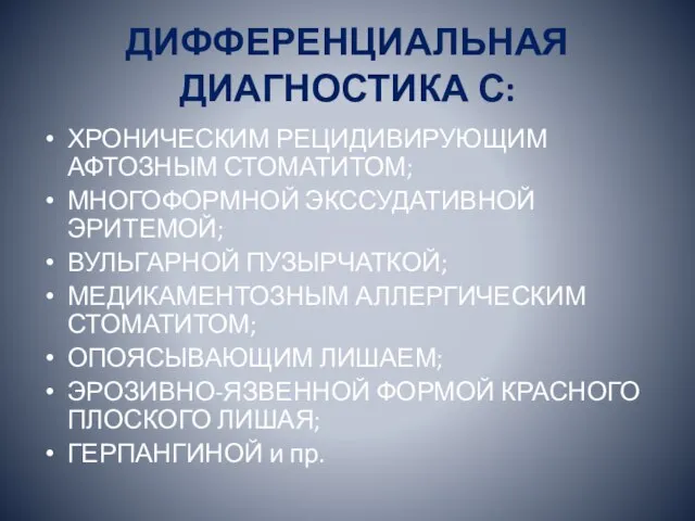 ДИФФЕРЕНЦИАЛЬНАЯ ДИАГНОСТИКА С: ХРОНИЧЕСКИМ РЕЦИДИВИРУЮЩИМ АФТОЗНЫМ СТОМАТИТОМ; МНОГОФОРМНОЙ ЭКССУДАТИВНОЙ ЭРИТЕМОЙ; ВУЛЬГАРНОЙ ПУЗЫРЧАТКОЙ;