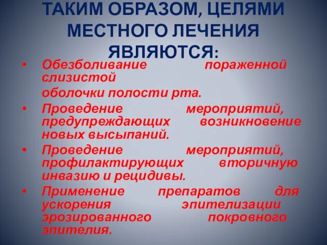 ТАКИМ ОБРАЗОМ, ЦЕЛЯМИ МЕСТНОГО ЛЕЧЕНИЯ ЯВЛЯЮТСЯ: Обезболивание пораженной слизистой оболочки полости рта.