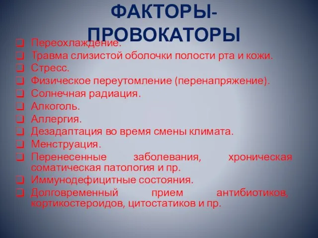 ФАКТОРЫ-ПРОВОКАТОРЫ Переохлаждение. Травма слизистой оболочки полости рта и кожи. Стресс. Физическое переутомление