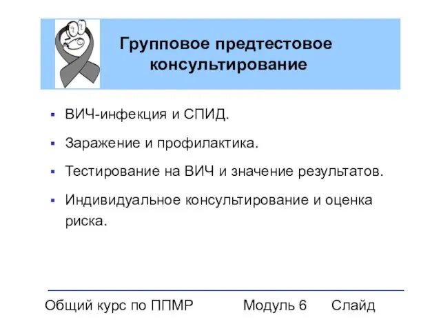 Общий курс по ППМР Модуль 6 Слайд Групповое предтестовое консультирование ВИЧ-инфекция и