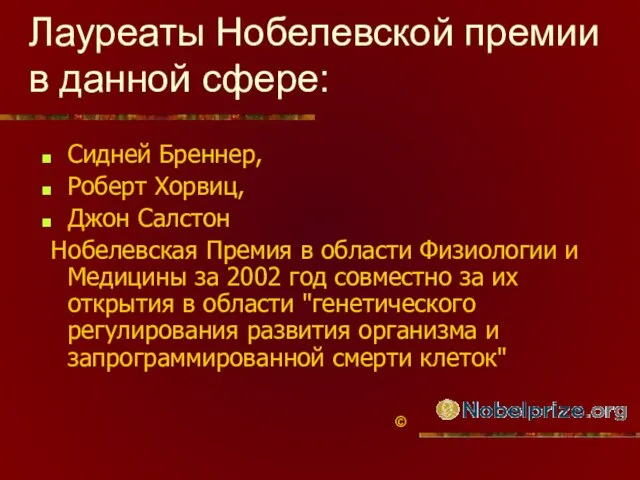 Лауреаты Нобелевской премии в данной сфере: Сидней Бреннер, Роберт Хорвиц, Джон Салстон