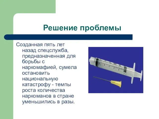 Решение проблемы Созданная пять лет назад спецслужба, предназначенная для борьбы с наркомафией,