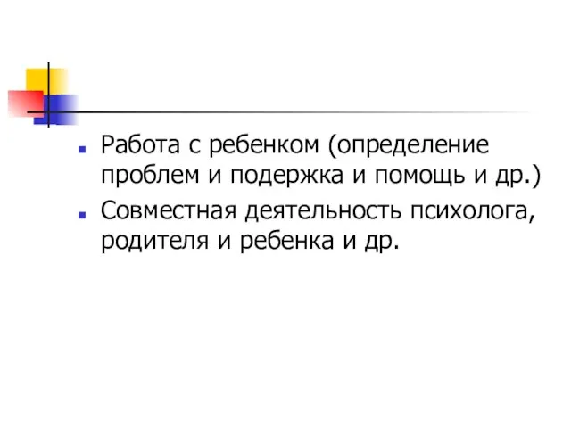 Работа с ребенком (определение проблем и подержка и помощь и др.) Совместная