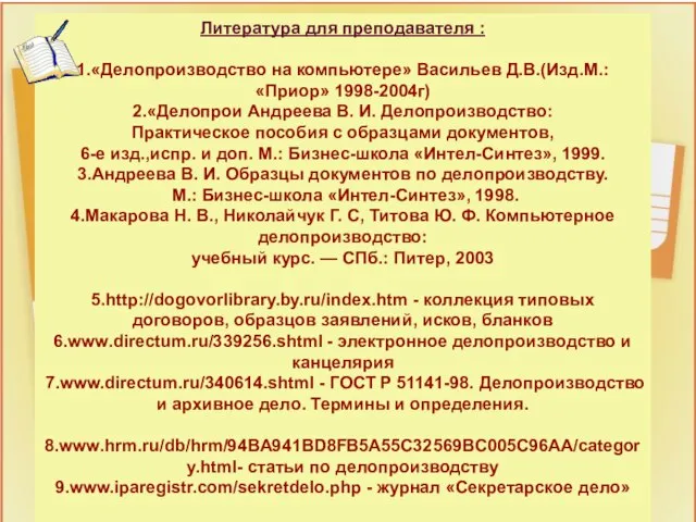 Литература для преподавателя : 1.«Делопроизводство на компьютере» Васильев Д.В.(Изд.М.: «Приор» 1998-2004г) 2.«Делопрои