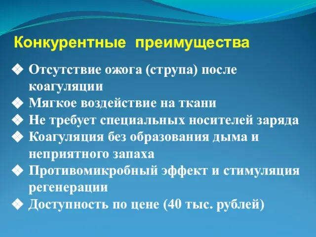 Конкурентные преимущества . Отсутствие ожога (струпа) после коагуляции Мягкое воздействие на ткани