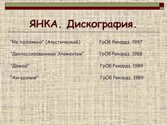 ЯНКА. Дискография. "Не положено" (Акустический) ГрОб Рекордз, 1987 "Деклассированным Элементам” ГрОб Рекордз,