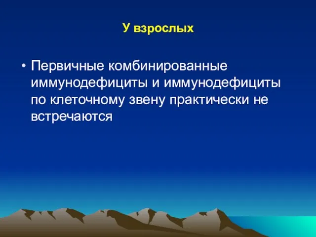 У взрослых Первичные комбинированные иммунодефициты и иммунодефициты по клеточному звену практически не встречаются