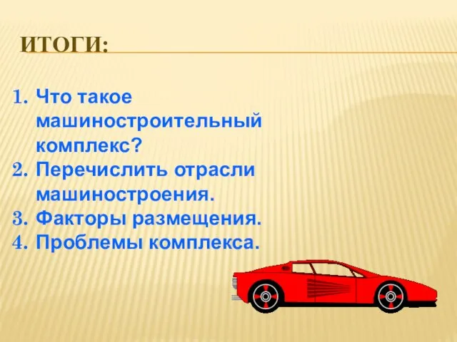 ИТОГИ: Что такое машиностроительный комплекс? Перечислить отрасли машиностроения. Факторы размещения. Проблемы комплекса.