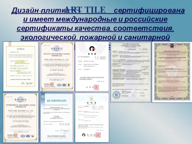 Дизайн-плитка сертифицирована и имеет международные и российские сертификаты качества, соответствия, экологической, пожарной и санитарной безопасности.