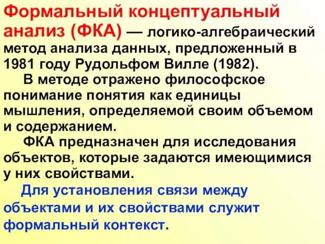 Формальный концептуальный анализ (ФКА) — логико-алгебраический метод анализа данных, предложенный в 1981