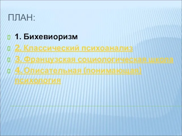 ПЛАН: 1. Бихевиоризм 2. Классический психоанализ 3. Французская социологическая школа 4. Описательная (понимающая) психология