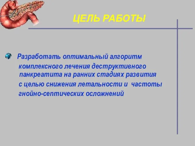 ЦЕЛЬ РАБОТЫ Разработать оптимальный алгоритм комплексного лечения деструктивного панкреатита на ранних стадиях