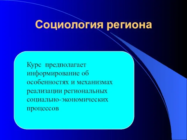 Социология региона Курс предполагает информирование об особенностях и механизмах реализации региональных социально-экономических процессов