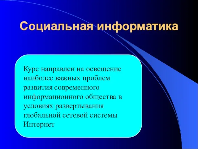 Социальная информатика Курс направлен на освещение наиболее важных проблем развития современного информационного