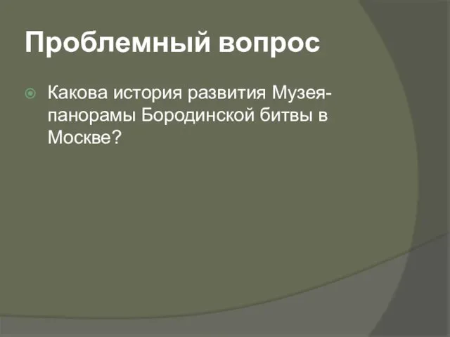 Проблемный вопрос Какова история развития Музея-панорамы Бородинской битвы в Москве?