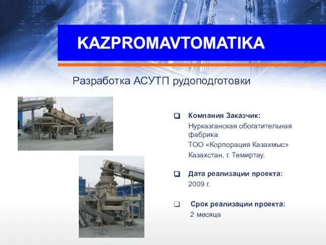 KAZPROMAVTOMATIKA Разработка АСУТП рудоподготовки Компания Заказчик: Нурказганская обогатительная фабрика ТОО «Корпорация Казахмыс»