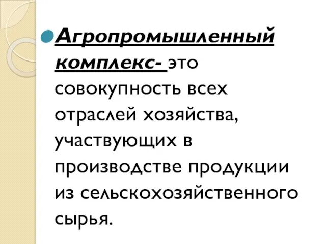 Агропромышленный комплекс- это совокупность всех отраслей хозяйства, участвующих в производстве продукции из сельскохозяйственного сырья.