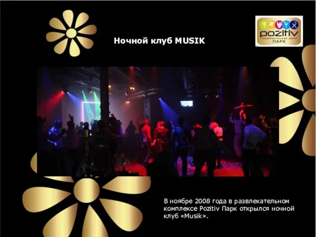 Ночной клуб MUSIK В ноябре 2008 года в развлекательном комплексе Pozitiv Парк открылся ночной клуб «Musik».