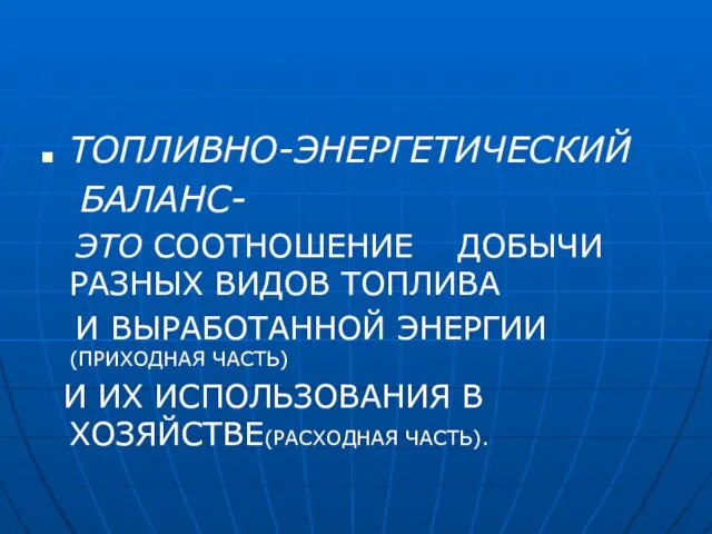 ТОПЛИВНО-ЭНЕРГЕТИЧЕСКИЙ БАЛАНС- ЭТО СООТНОШЕНИЕ ДОБЫЧИ РАЗНЫХ ВИДОВ ТОПЛИВА И ВЫРАБОТАННОЙ ЭНЕРГИИ (ПРИХОДНАЯ