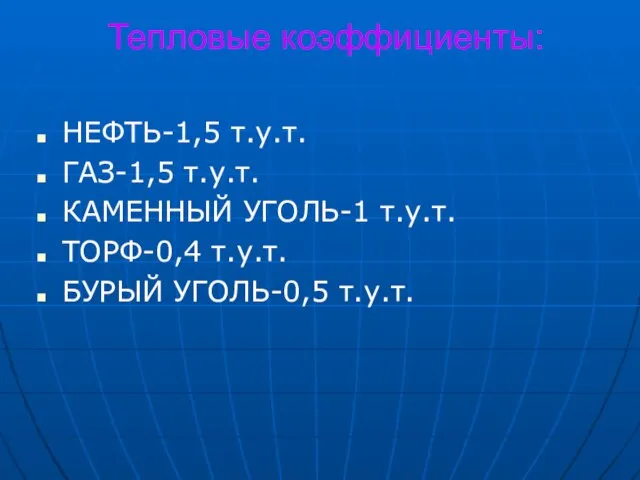 Тепловые коэффициенты: НЕФТЬ-1,5 т.у.т. ГАЗ-1,5 т.у.т. КАМЕННЫЙ УГОЛЬ-1 т.у.т. ТОРФ-0,4 т.у.т. БУРЫЙ УГОЛЬ-0,5 т.у.т.