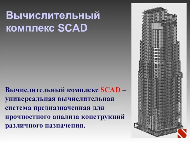 Вычислительный комплекс SCAD Вычислительный комплекс SCAD – универсальная вычислительная система предназначенная для