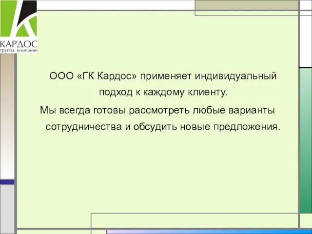 ООО «ГК Кардос» применяет индивидуальный подход к каждому клиенту. Мы всегда готовы