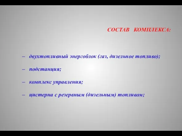 СОСТАВ КОМПЛЕКСА: двухтопливный энергоблок (газ, дизельное топливо); подстанция; комплекс управления; цистерна с резервным (дизельным) топливом;