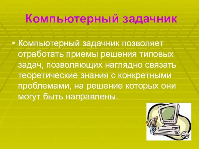 Компьютерный задачник Компьютерный задачник позволяет отработать приемы решения типовых задач, позволяющих наглядно