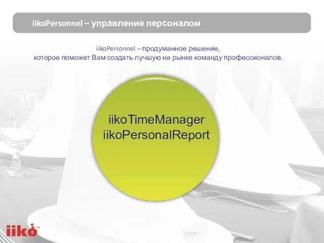 iikoPersonnel – управление персоналом iikoTimeManager iikoPersonalReport iikoPersonnel – продуманное решение, которое поможет