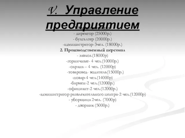 V. Управление предприятием 1.Администрация - директор (25000р.) - бухгалтер (20000р.) -администратор-3чел. (18000р.)