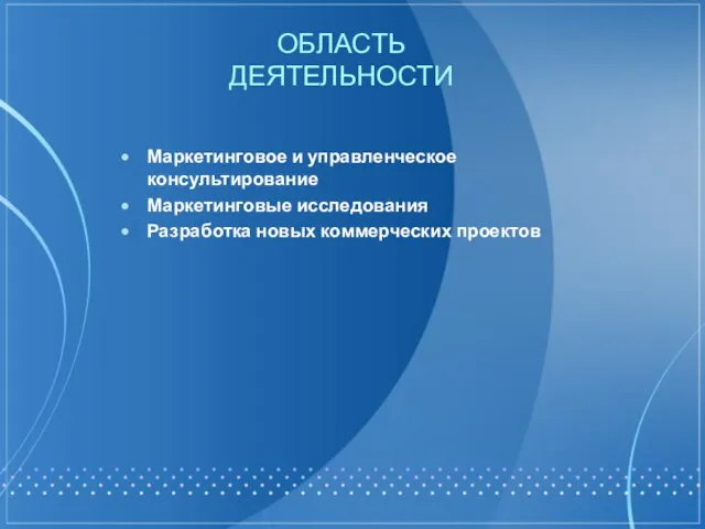 ОБЛАСТЬ ДЕЯТЕЛЬНОСТИ Маркетинговое и управленческое консультирование Маркетинговые исследования Разработка новых коммерческих проектов