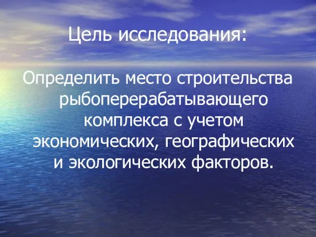 Цель исследования: Определить место строительства рыбоперерабатывающего комплекса с учетом экономических, географических и экологических факторов.