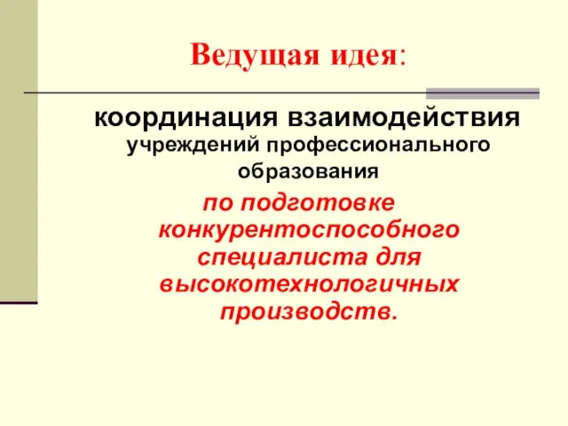 Ведущая идея: координация взаимодействия учреждений профессионального образования по подготовке конкурентоспособного специалиста для высокотехнологичных производств.