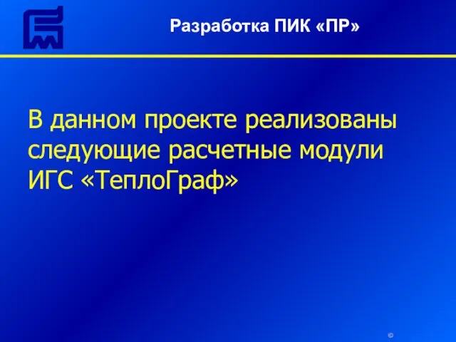 © В данном проекте реализованы следующие расчетные модули ИГС «ТеплоГраф» Разработка ПИК «ПР»