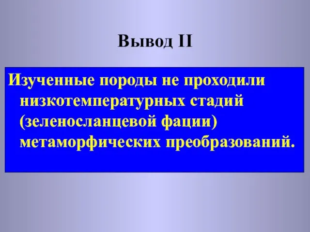 Вывод II Изученные породы не проходили низкотемпературных стадий (зеленосланцевой фации) метаморфических преобразований.