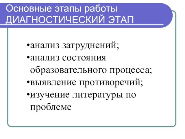 Основные этапы работы ДИАГНОСТИЧЕСКИЙ ЭТАП анализ затруднений; анализ состояния образовательного процесса; выявление