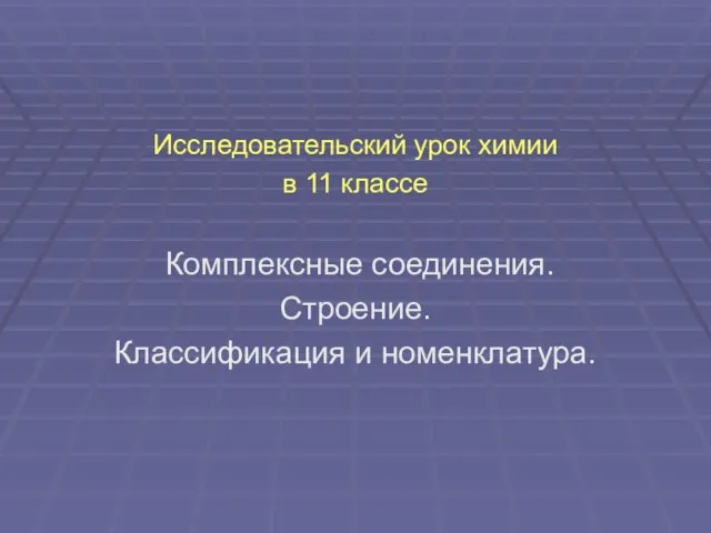 Исследовательский урок химии в 11 классе Комплексные соединения. Строение. Классификация и номенклатура.