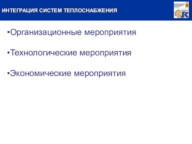 ИНТЕГРАЦИЯ СИСТЕМ ТЕПЛОСНАБЖЕНИЯ Организационные мероприятия Технологические мероприятия Экономические мероприятия