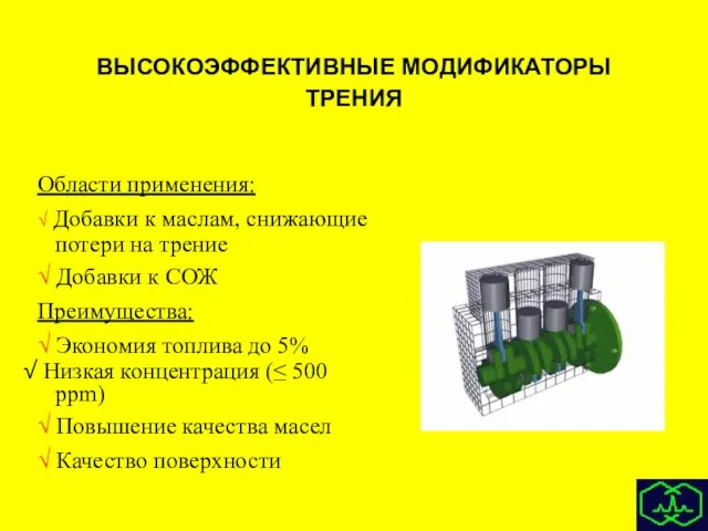 ВЫСОКОЭФФЕКТИВНЫЕ МОДИФИКАТОРЫ ТРЕНИЯ Области применения: √ Добавки к маслам, снижающие потери на